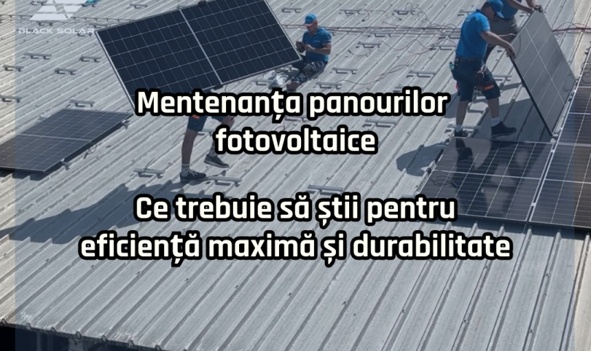 Mentenanta panourilor fotovoltaice ce trebuie sa stii pentru eficienta maxima si durabilitate